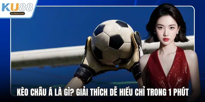 Kèo Châu Á Là Gì? Giải Thích Dễ Hiểu Làm Theo Dễ Dàng - COHUFE.FUN