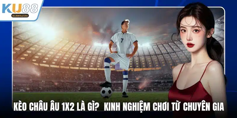 Kèo Châu Âu 1x2 Là Gì? Kinh Nghiệm Chơi Từ Chuyên Gia - COHUFE.FUN