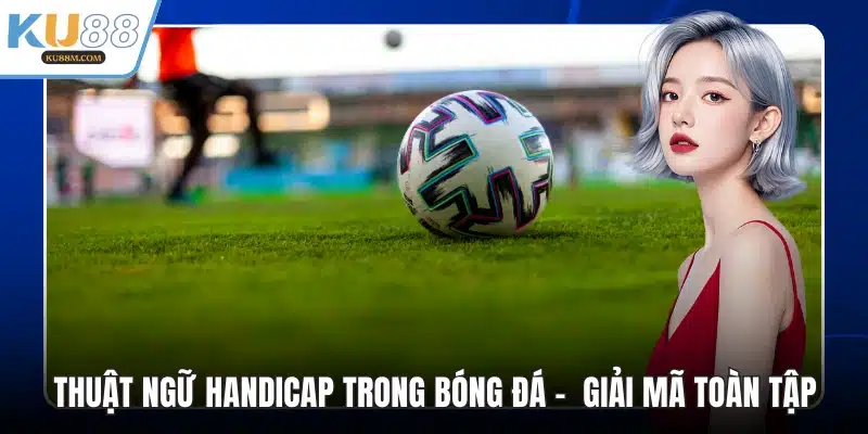 Thuật Ngữ Handicap Trong Bóng Đá - Giải Mã Toàn Tập - COHUFE.FUN